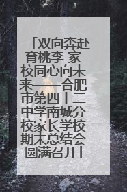 双向奔赴育桃李 家校同心向未来——合肥市第四十二中学南城分校家长学校期末总结会圆满召开