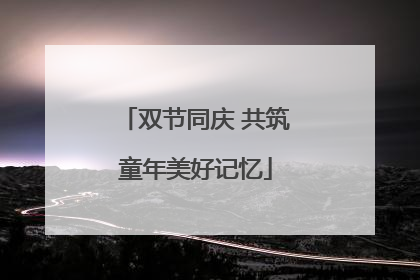 双节同庆 共筑童年美好记忆