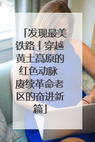 发现最美铁路丨穿越黄土高原的红色动脉 赓续革命老区的奋进新篇