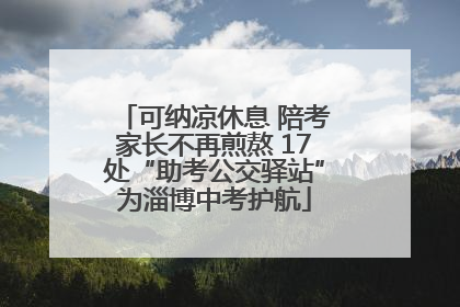 可纳凉休息 陪考家长不再煎熬 17处“助考公交驿站”为淄博中考护航
