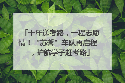 十年送考路，一程志愿情！“苏馨”车队再启程，护航学子赶考路