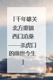 千年雄关 北方重镇 西口沧桑——杀虎口的前世今生