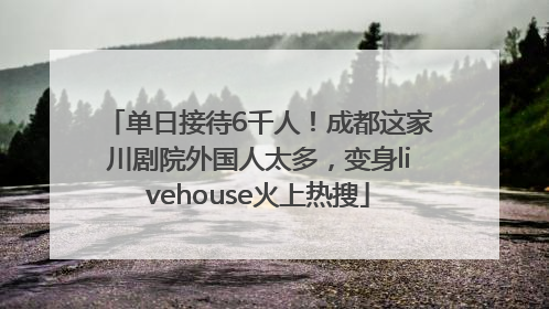 单日接待6千人！成都这家川剧院外国人太多，变身livehouse火上热搜