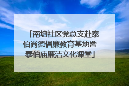 南塘社区党总支赴泰伯尚德倡廉教育基地暨泰伯庙廉洁文化课堂