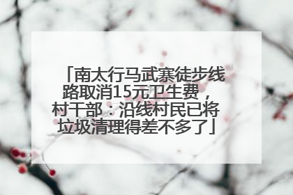 南太行马武寨徒步线路取消15元卫生费，村干部：沿线村民已将垃圾清理得差不多了