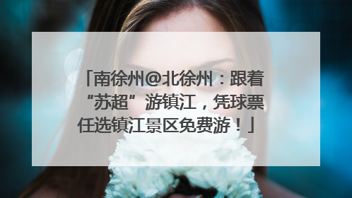 南徐州@北徐州：跟着“苏超”游镇江，凭球票任选镇江景区免费游！