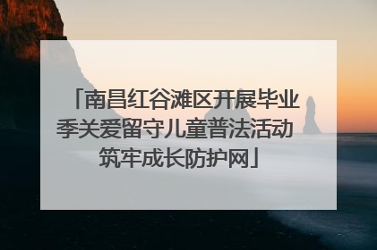 南昌红谷滩区开展毕业季关爱留守儿童普法活动 筑牢成长防护网