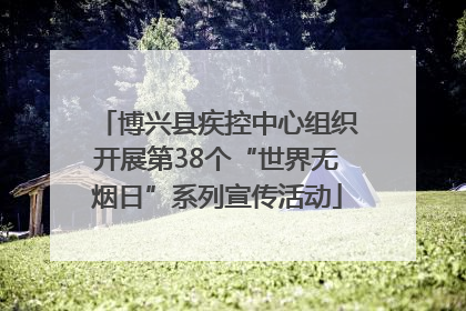 博兴县疾控中心组织开展第38个“世界无烟日”系列宣传活动