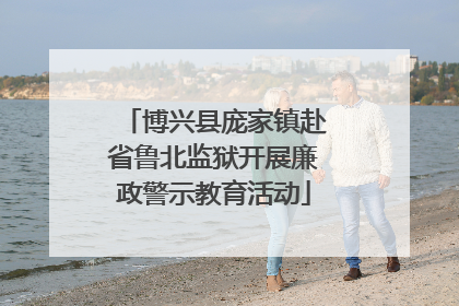 博兴县庞家镇赴省鲁北监狱开展廉政警示教育活动