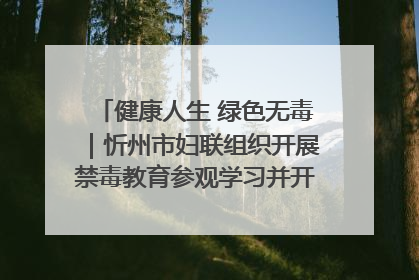 健康人生 绿色无毒｜忻州市妇联组织开展禁毒教育参观学习并开展主题党日活动