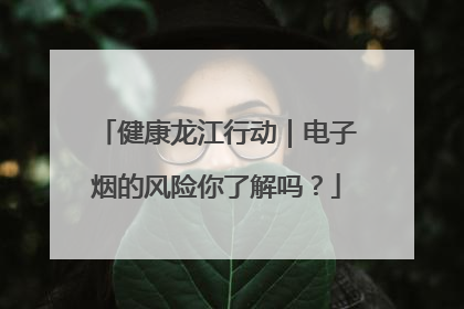 健康龙江行动｜电子烟的风险你了解吗？
