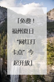 免费！福州夏日“网红打卡点”今起开放
