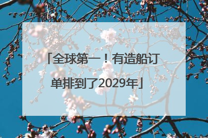 全球第一！有造船订单排到了2029年