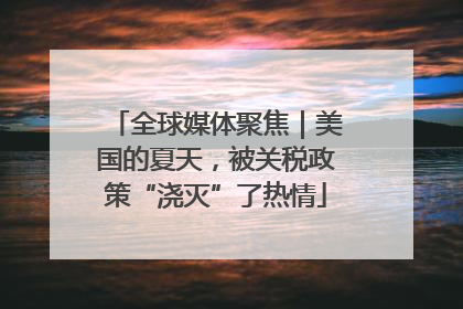 全球媒体聚焦｜美国的夏天，被关税政策“浇灭”了热情