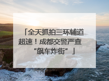 全天抓拍三环辅道超速！成都交警严查“飙车炸街”
