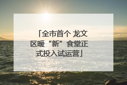 全市首个 龙文区暖“新”食堂正式投入试运营