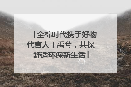 全棉时代携手好物代言人丁禹兮，共探舒适环保新生活