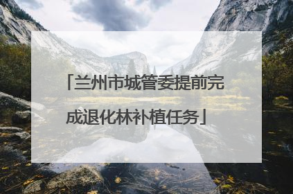 兰州市城管委提前完成退化林补植任务