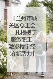 兰州市城关区总工会：扎根楼宇服务职工 激发楼宇经济新活力