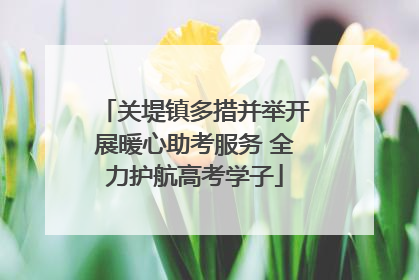 关堤镇多措并举开展暖心助考服务 全力护航高考学子