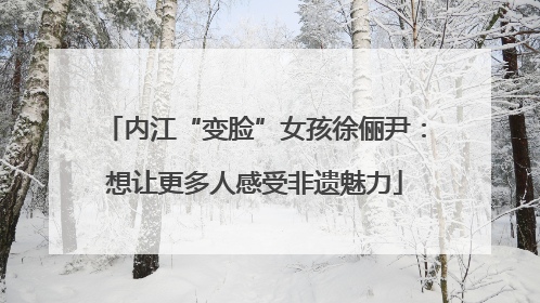 内江“变脸”女孩徐俪尹：想让更多人感受非遗魅力