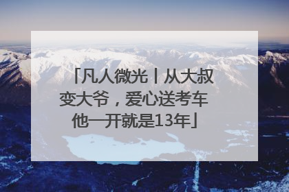 凡人微光丨从大叔变大爷，爱心送考车他一开就是13年