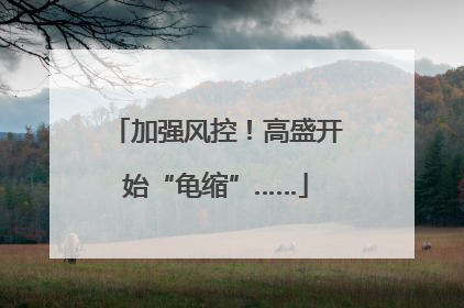 加强风控！高盛开始“龟缩”……