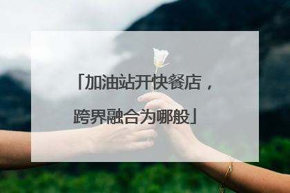 加油站开快餐店，跨界融合为哪般