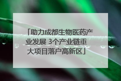助力成都生物医药产业发展 3个产业链重大项目落户高新区