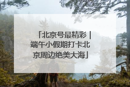 北京号最精彩｜端午小假期打卡北京周边绝美大海