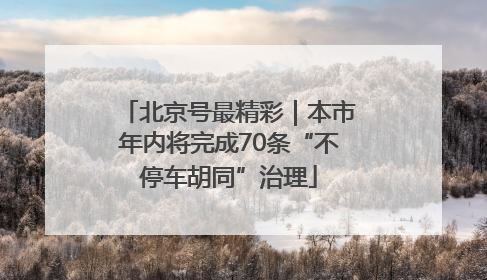 北京号最精彩｜本市年内将完成70条“不停车胡同”治理