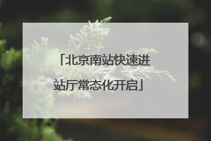北京南站快速进站厅常态化开启