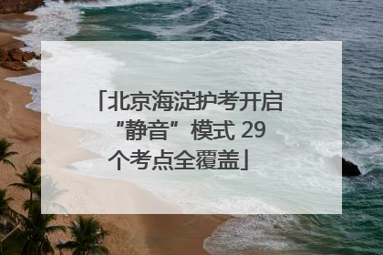 北京海淀护考开启“静音”模式 29个考点全覆盖