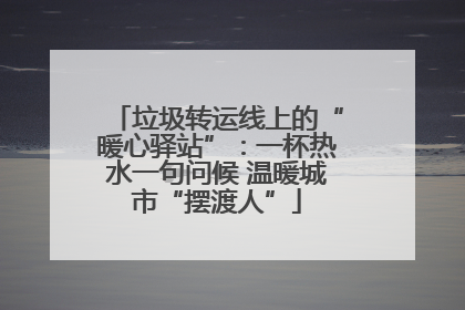 垃圾转运线上的“暖心驿站”：一杯热水一句问候 温暖城市“摆渡人”