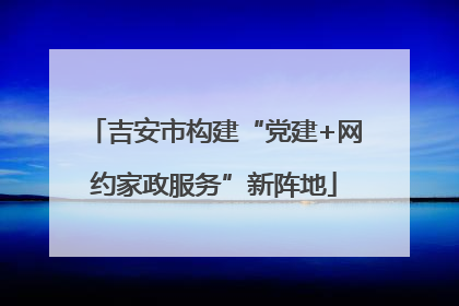 吉安市构建“党建+网约家政服务”新阵地