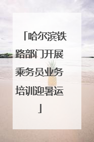 哈尔滨铁路部门开展乘务员业务培训迎暑运