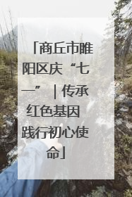 商丘市睢阳区庆“七一”｜传承红色基因 践行初心使命