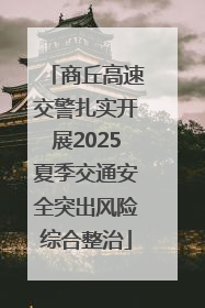 商丘高速交警扎实开展2025夏季交通安全突出风险综合整治