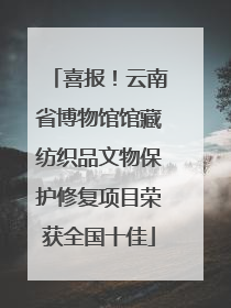 喜报！云南省博物馆馆藏纺织品文物保护修复项目荣获全国十佳