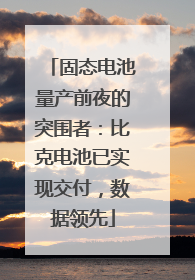 固态电池量产前夜的突围者：比克电池已实现交付，数据领先