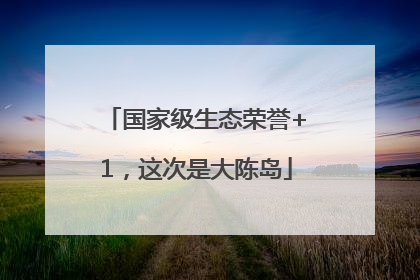 国家级生态荣誉+1，这次是大陈岛