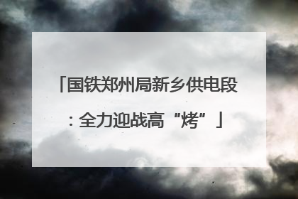 国铁郑州局新乡供电段：全力迎战高“烤”