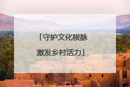 守护文化根脉 激发乡村活力