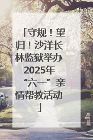守规！望归！沙洋长林监狱举办2025年“六一”亲情帮教活动