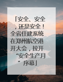 安全、安全，还是安全！全省住建系统在郑州航空港开大会，拉开“安全生产月”序幕