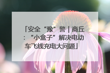 安全“豫”警｜商丘：“小盒子”解决电动车飞线充电大问题