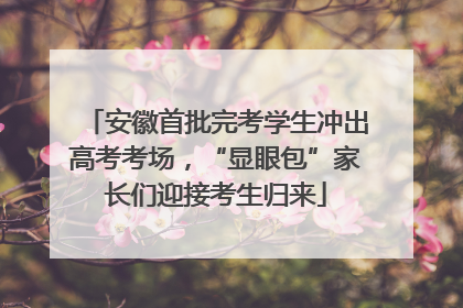 安徽首批完考学生冲出高考考场，“显眼包”家长们迎接考生归来