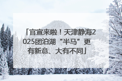 官宣来啦！天津静海2025团泊湖“半马”更有新意、大有不同
