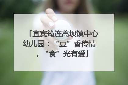 宜宾筠连蒿坝镇中心幼儿园：“豆”香传情，“食”光有爱