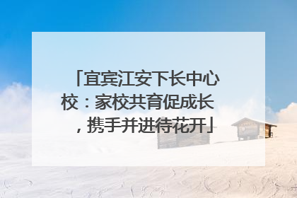 宜宾江安下长中心校：家校共育促成长，携手并进待花开